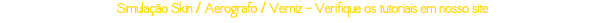 Simulação Skin / Aerografo / Verniz - Verifique os tutoriais em nosso site